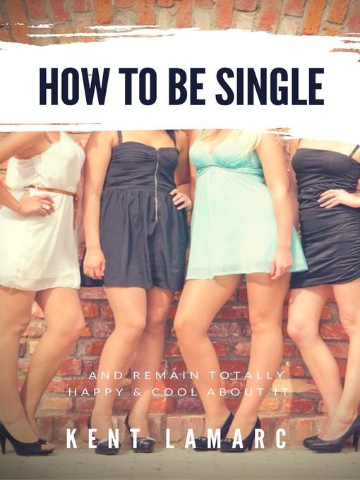 Title details for How to Be Single ...and Remain Totally Happy and Cool About It by Kent Lamarc - Available